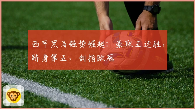 西甲黑马强势崛起：豪取五连胜，跻身第五，剑指欧冠