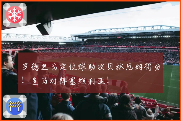 罗德里戈定位球助攻贝林厄姆得分！皇马对阵塞维利亚！