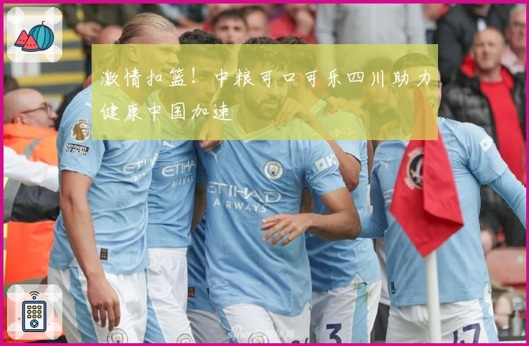 激情扣篮！中粮可口可乐四川助力健康中国加速