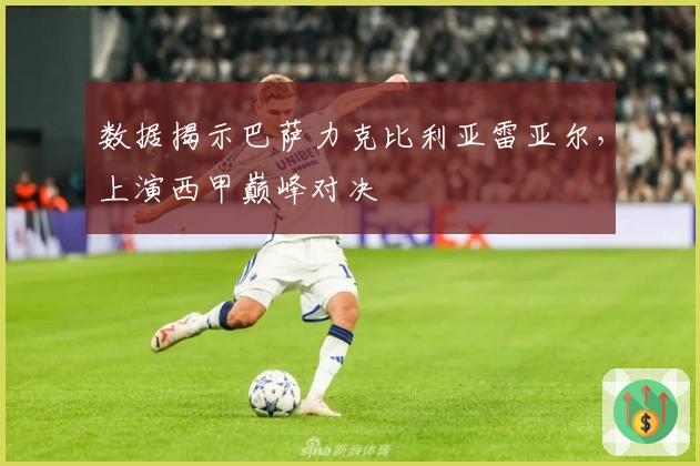 数据揭示巴萨力克比利亚雷亚尔，上演西甲巅峰对决