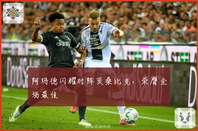 阿玛德闪耀对阵莫桑比克，荣膺全场最佳