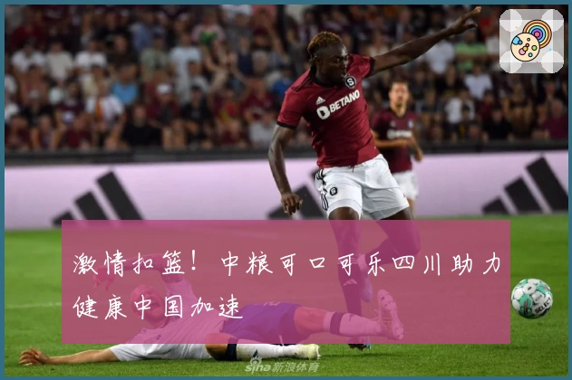 激情扣篮！中粮可口可乐四川助力健康中国加速