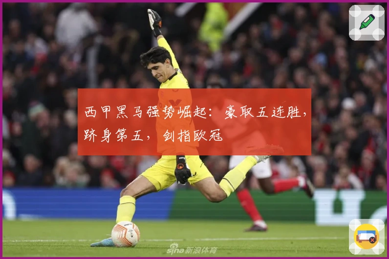 西甲黑马强势崛起：豪取五连胜，跻身第五，剑指欧冠