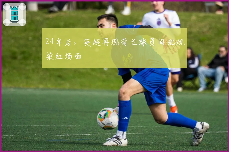 24年后，英超再现荷兰球员间犯规染红场面